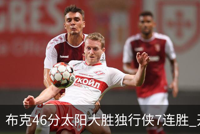 布克46分太阳大胜独行侠7连胜 开拓者险胜火箭