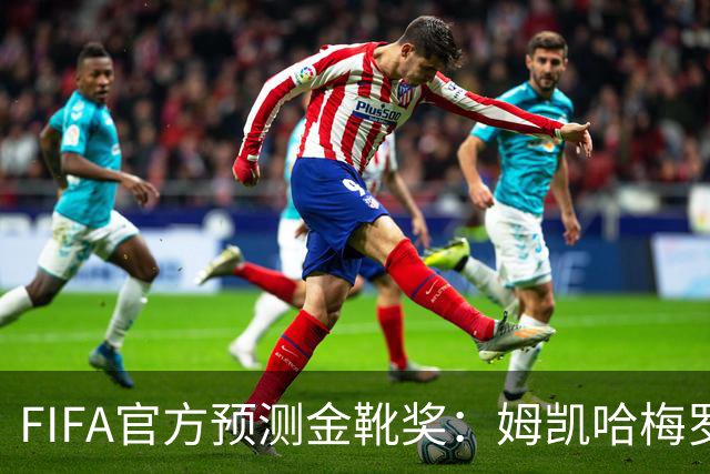 FIFA官方预测金靴奖：姆凯哈梅罗登 西班牙巴西各2席